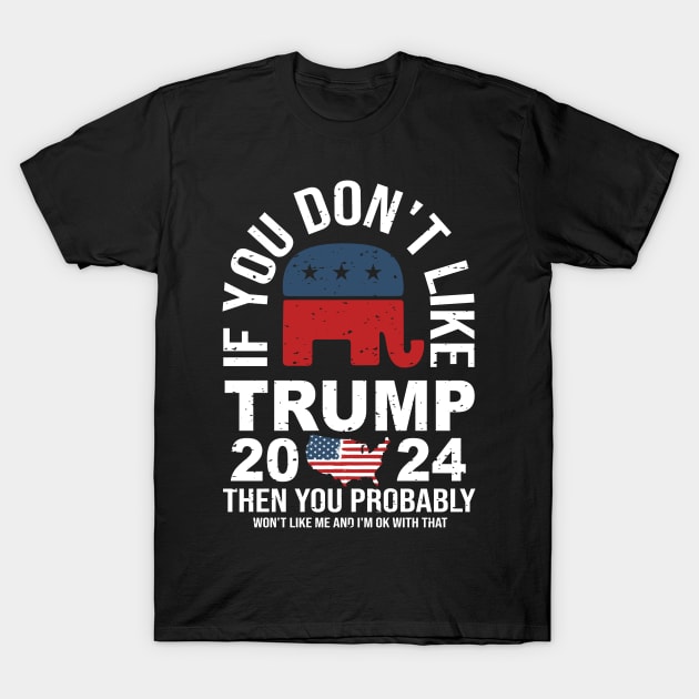 If you don’t like trump 2024 then you probably won’t like me and I’m okay with that T-Shirt by Fun Planet